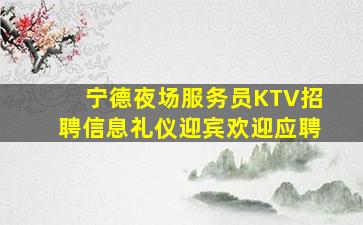 宁德夜场服务员KTV招聘信息礼仪迎宾欢迎应聘