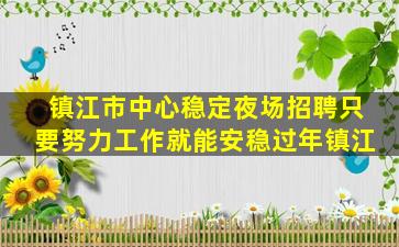 镇江市中心稳定夜场招聘只要努力工作就能安稳过年镇江